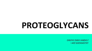 PROTEOGLYCANS
SHRUTHI SHREE GANDHI.S
1 MSC BIOCHEMISTRY
 