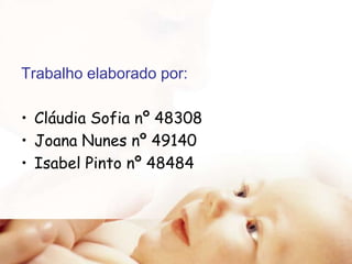 Trabalho elaborado por:
• Cláudia Sofia nº 48308
• Joana Nunes nº 49140
• Isabel Pinto nº 48484

 