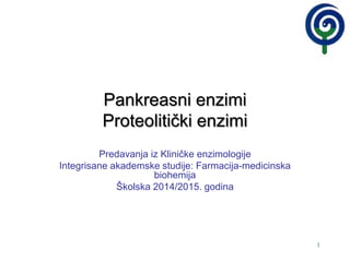 1
Pankreasni enzimi
Proteolitički enzimi
Predavanja iz Kliničke enzimologije
Integrisane akademske studije: Farmacija-medicinska
biohemija
Školska 2014/2015. godina
 