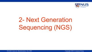 NUS-KI Course on Bioinformatics, Nov 2005 Copyright 2005 © Limsoon Wong
2- Next Generation
Sequencing (NGS)
 