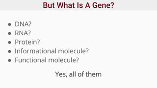 But What Is A Gene?
● DNA?
● RNA?
● Protein?
● Informational molecule?
● Functional molecule?
Yes, all of them
 