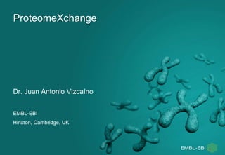 ProteomeXchange
Dr. Juan Antonio Vizcaíno
EMBL-EBI
Hinxton, Cambridge, UK
 