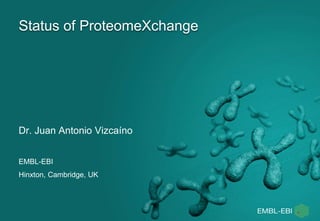 Status of ProteomeXchange
Dr. Juan Antonio Vizcaíno
EMBL-EBI
Hinxton, Cambridge, UK
 