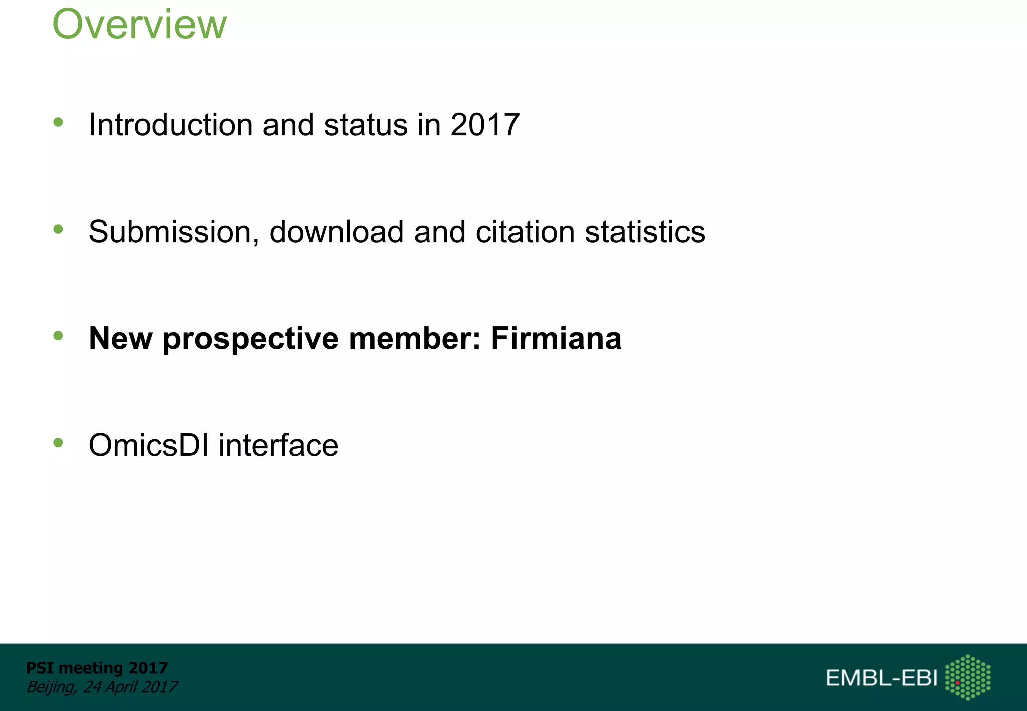 PSI meeting 2017
Beijing, 24 April 2017
Overview
• Introduction and status in 2017
• Submission, download and citation statistics
• New prospective member: Firmiana
• OmicsDI interface
 