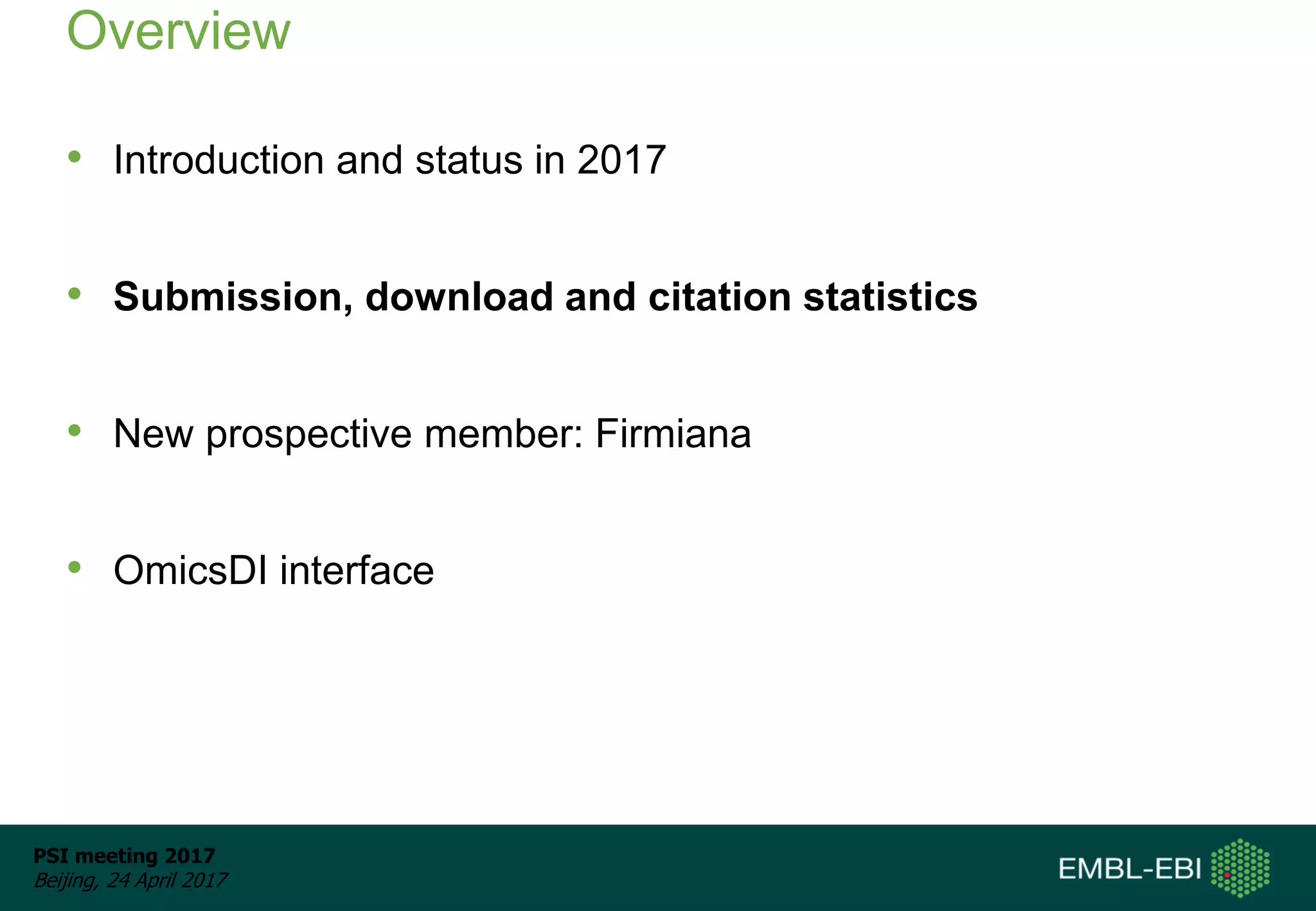 PSI meeting 2017
Beijing, 24 April 2017
Overview
• Introduction and status in 2017
• Submission, download and citation statistics
• New prospective member: Firmiana
• OmicsDI interface
 