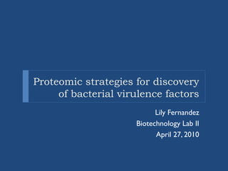 Proteomic strategies for discovery
of bacterial virulence factors
Lily Fernandez
Biotechnology Lab II
April 27, 2010

 