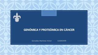 C
GENÓMICA Y PROTEÓMICA EN CÁNCER
González Martínez Victor S16003449
 