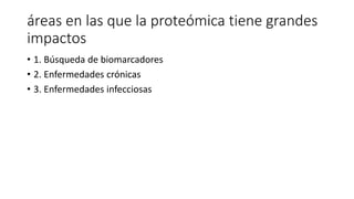 áreas en las que la proteómica tiene grandes
impactos
• 1. Búsqueda de biomarcadores
• 2. Enfermedades crónicas
• 3. Enfermedades infecciosas
 