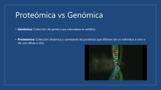Proteómica vs Genómica
• Genómica: Colección de genes cuya naturaleza es estática
• Proteómica: Colección dinámica y cambiante de proteínas que difieren de un individuo a otro o
de una célula a otra.
 