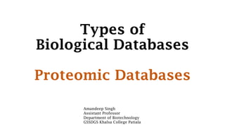 Types of
Biological Databases
Proteomic Databases
Amandeep Singh
Assistant Professor
Department of Biotechnology
GSSDGS Khalsa College Patiala
 