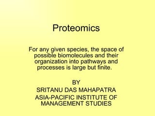 Proteomics  For any given species, the space of possible biomolecules and their organization into pathways and processes is large but finite.  BY SRITANU DAS MAHAPATRA ASIA-PACIFIC INSTITUTE OF MANAGEMENT STUDIES 