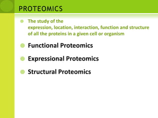 PROTEOMICSThe study of the expression, location, interaction, function and structure of all the proteins in a given cell or organismFunctional ProteomicsExpressional ProteomicsStructural Proteomics