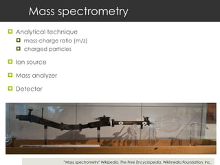 Mass spectrometry Analytical technique mass-charge ratio (m/z) charged particles Ion source Mass analyzer Detector  ” Mass spectrometry"  Wikipedia, The Free Encyclopedia . Wikimedia Foundation, Inc. 