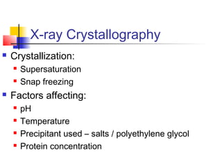 X-ray Crystallography
 Crystallization:
 Supersaturation
 Snap freezing
 Factors affecting:
 pH
 Temperature
 Preci...