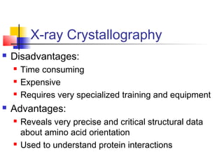 X-ray Crystallography
 Disadvantages:
 Time consuming
 Expensive
 Requires very specialized training and equipment
 A...