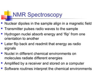 NMR Spectroscopy
 Nuclear dipoles in the sample align in a magnetic field
 Transmitter pulses radio waves to the sample
...