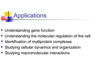 Applications
 Understanding gene function
 Understanding the molecular regulation of the cell
 Identification of multip...