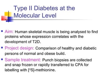 Type II Diabetes at the
Molecular Level
 Aim: Human skeletal muscle is being analysed to find
proteins whose expression c...