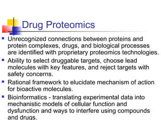 Drug Proteomics
 Unrecognized connections between proteins and
protein complexes, drugs, and biological processes
are ide...