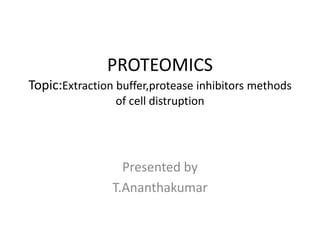 PROTEOMICS
Topic:Extraction buffer,protease inhibitors methods
of cell distruption
Presented by
T.Ananthakumar
 