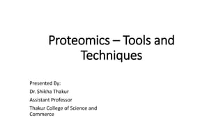 Proteomics – Tools and
Techniques
Presented By:
Dr. Shikha Thakur
Assistant Professor
Thakur College of Science and
Commerce
 