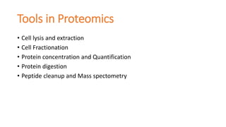 Tools in Proteomics
• Cell lysis and extraction
• Cell Fractionation
• Protein concentration and Quantification
• Protein digestion
• Peptide cleanup and Mass spectometry
 