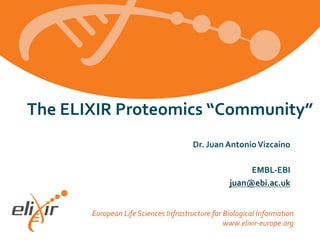 European Life Sciences Infrastructure for Biological Information
www.elixir-europe.org
The ELIXIR Proteomics “Community”
Dr. Juan AntonioVizcaíno
EMBL-EBI
juan@ebi.ac.uk
 