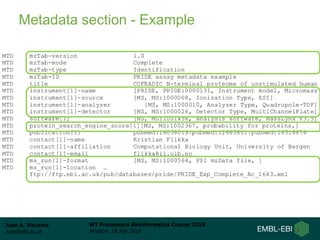 Juan A. Vizcaíno
juan@ebi.ac.uk
WT Proteomics Bioinformatics Course 2018
Hinxton, 18 July 2018
Metadata section - Example
 