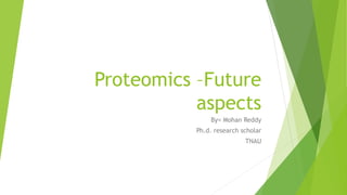 Proteomics –Future
aspects
By= Mohan Reddy
Ph.d. research scholar
TNAU
 