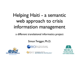 Helping Haiti - a semantic
  web approach to crisis
information management
 a different translational informatics project

            Simon Twigger, Ph.D.
 