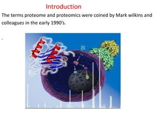 Introduction
The terms proteome and proteomics were coined by Mark wilkins and
colleagues in the early 1990’s.
.
 
