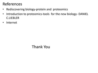 References
• Rediscovering biology-protein and proteomics
• Introduction to proteomics-tools for the new biology- DANIEL
C.LIEBLER
• Internet
Thank You
 