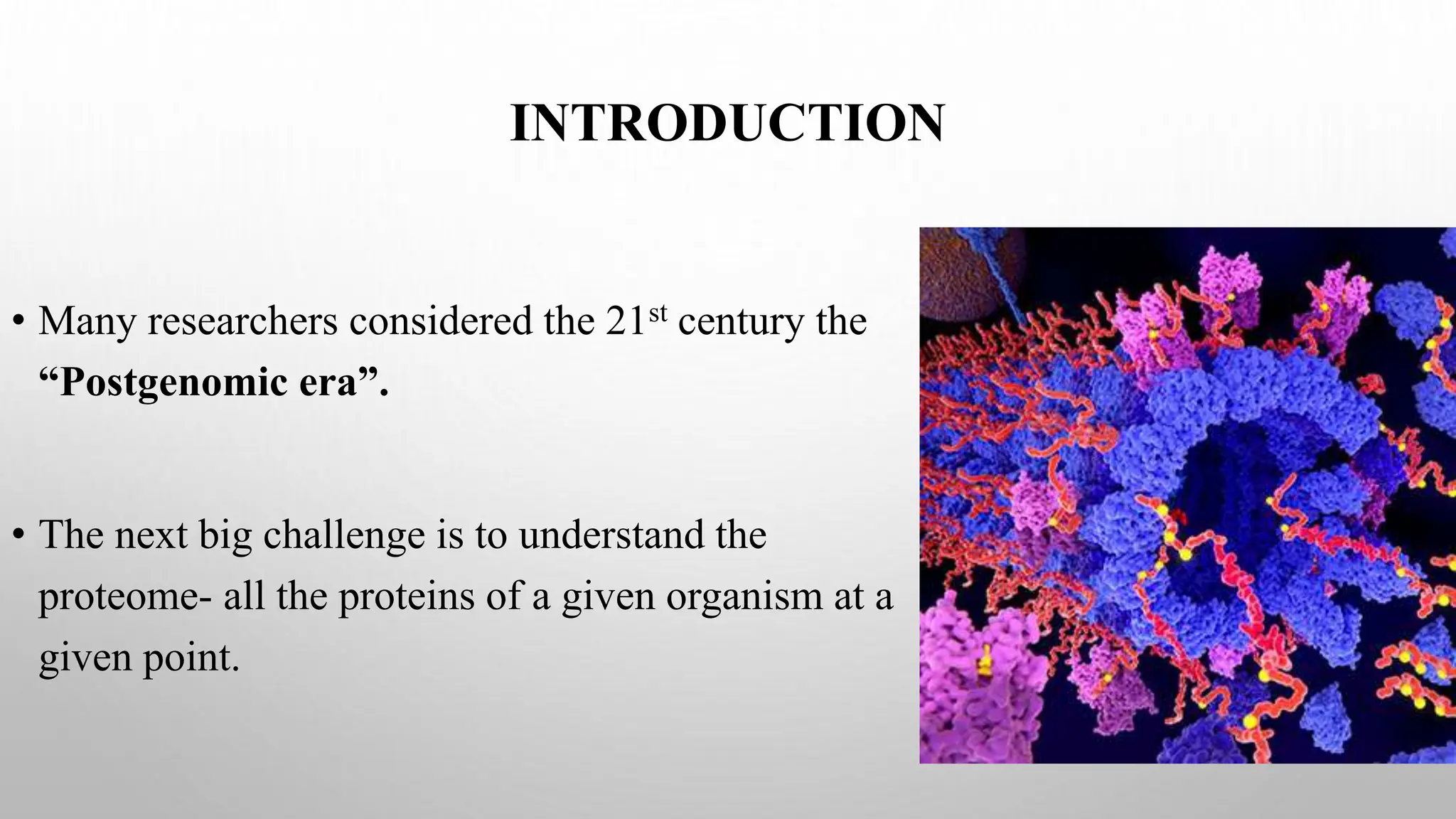 INTRODUCTION
• Many researchers considered the 21st century the
“Postgenomic era”.
• The next big challenge is to understand the
proteome- all the proteins of a given organism at a
given point.
 