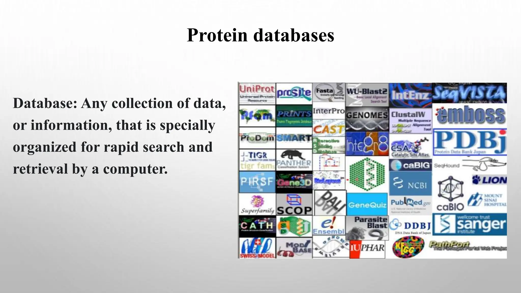 Protein databases
Database: Any collection of data,
or information, that is specially
organized for rapid search and
retrieval by a computer.
 