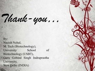 Thank-you…
By:
Nazish Nehal,
M. Tech (Biotechnology),
University
School
of
Biotechnology (USBT),
Guru Gobind Singh Indraprastha
University,
New Delhi (INDIA)

 