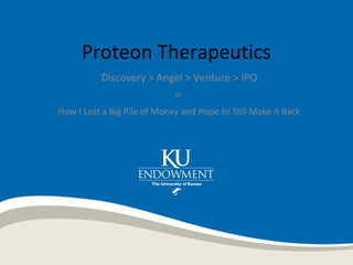 Proteon Therapeutics
Discovery > Angel > Venture > IPO
or
How I Lost a Big Pile of Money and Hope to Still Make it Back
 