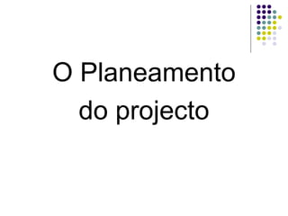 O Planeamento
do projecto
 