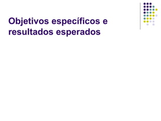 Objetivos específicos e
resultados esperados
 