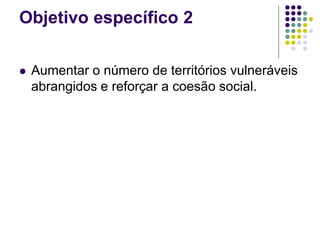 Objetivo específico 2
 Aumentar o número de territórios vulneráveis
abrangidos e reforçar a coesão social.
 