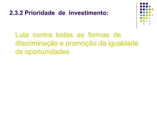 2.3.2 Prioridade de investimento:
Luta contra todas as formas de
discriminação e promoção da igualdade
de oportunidades
 