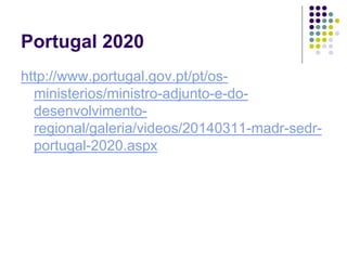 Portugal 2020
http://www.portugal.gov.pt/pt/os-
ministerios/ministro-adjunto-e-do-
desenvolvimento-
regional/galeria/videos/20140311-madr-sedr-
portugal-2020.aspx
 