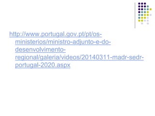 http://www.portugal.gov.pt/pt/os-
ministerios/ministro-adjunto-e-do-
desenvolvimento-
regional/galeria/videos/20140311-madr-sedr-
portugal-2020.aspx
 
