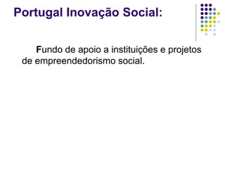 Portugal Inovação Social:
Fundo de apoio a instituições e projetos
de empreendedorismo social.
 