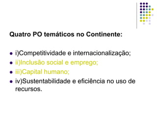 Quatro PO temáticos no Continente:
 i)Competitividade e internacionalização;
 ii)Inclusão social e emprego;
 iii)Capital humano;
 iv)Sustentabilidade e eficiência no uso de
recursos.
 