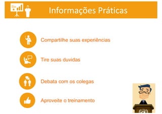 Informações Práticas
Tire suas duvidas
Compartilhe suas experiências
Debata com os colegas
Aproveite o treinamento
 