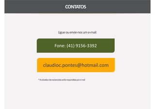Ligueouenvie-nosume-mail:
CONTATOS
*Asdúvidasnãoesclarecidasserãorespondidaspore-mail
claudioc.pontes@hotmail.com
Fone: (41) 9156-3392
 