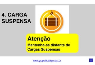 www.grupoincatep.com.br 32
4. CARGA
SUSPENSA
Atenção
Mantenha-se distante de
Cargas Suspensas
 