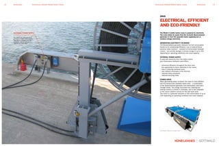 The Model 4 mobile harbor crane is powered by electricity.
The crane draws its power from the on-board diesel-powered
generator or from the quayside mains supplying low or
medium-voltage electricity.
GENERATING ELECTRICITY ON-BOARD
The diesel-powered generator features low fuel consumption
thanks to its outstanding efficiency. Use of state-of-the-art
dynamic brake resistors – standard on Konecranes Gottwald
cranes – can provide savings in primary energy of up to 15%
depending on operating conditions and crane capacity.
EXTERNAL POWER SUPPLY
If used with electricity from the harbor mains,
your Konecranes Gottwald crane offers:
• enhanced efficiency throughout the drive train,
• the opportunity to return electricity to the mains,
• help in reducing overhead costs,
• zero exhaust emissions in the terminal,
• reduced noise emissions,
• reduced servicing costs.
HYBRID DRIVE
When generating power on-board, the crane is more efficient
with the Konecranes Gottwald hybrid drive – a combination
of the diesel-powered generator and electrostatic short-term
storage media. The energy recovered from lowering and
braking motions is stored in ultracaps, and is then available
to the crane’s electric circuits for the next work cycle.
The result is a potential reduction in fuel consumption of up to
23% depending on operating conditions and crane capacity.
ELECTRICAL, EFFICIENT
AND ECO-FRIENDLY
DRIVE
EXTERNAL POWER SUPPLY
Our cranes can make use of low
or medium-voltage mains supplies.
They may be equipped with the
necessary units ex works or
upgraded at a later date.
Electrostatic short-term storage media
13KonecranesKonecranes Gottwald Mobile Harbor Cranes12 Konecranes Konecranes Gottwald Mobile Harbor Cranes
 