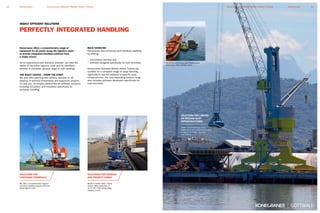 PERFECTLY INTEGRATED HANDLING
HIGHLY EFFICIENT SOLUTIONS
SOLUTIONS FOR
CONTAINER TERMINALS
We offer a comprehensive range of
container handling equipment for the
entire logistic chain.
SOLUTIONS FOR GENERAL
AND PROJECT CARGO
Model 4 mobile harbor cranes
feature lifting capacities of
up to 100 t with strong lifting
capacity curves.
Konecranes offers a comprehensive range of
equipment for all points along the logistics chain –
to provide integrated handling solutions from
a single source.
As an experienced port solutions provider, we meet the
needs of the entire logistics chain and its interfaces –
whether in container, general cargo or bulk handling.
THE RIGHT CHOICE – FROM THE START
We also offer planning and advisory services on all
aspects of terminal investments and expansion projects.
To help you, we employ state-of-the-art software solutions
including simulation and emulation specifically for
container handling.
BULK HANDLING
Konecranes also enhances bulk handling capability
by offering:
• consultancy services and
• software designed specifically for bulk terminals.
Konecranes Gottwald Mobile Harbor Cranes are
suitable for a complete range of cargo handling
applications and are adapted to specific quay
infrastructures. Our ever-expanding product range
also includes software developed specifically for
bulk terminals.
SOLUTIONS FOR LIMITED
OR MISSING QUAY
INFRASTRUCTURES
Model 4 is available as portal
harbor crane with customized portals
in regards to height, span and
quay loading.
For limited and missing quay infrastructures
Konecranes offers floating cranes.
17KonecranesKonecranes Gottwald Mobile Harbor Cranes16 Konecranes Konecranes Gottwald Mobile Harbor Cranes
 
