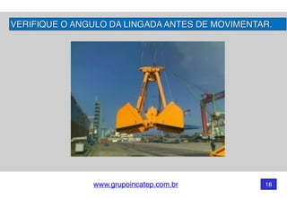 www.grupoincatep.com.br 18
VERIFIQUE O ANGULO DA LINGADA ANTES DE MOVIMENTAR.
 
